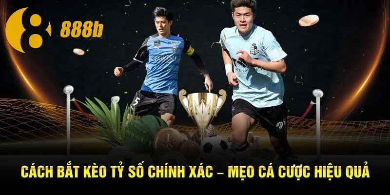 Cách Bắt Kèo Tỷ Số Chính Xác – Mẹo Cá Cược Hiệu Quả