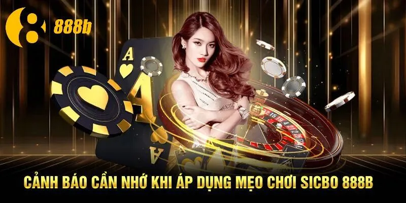 Cảnh báo cần nhớ khi áp dụng mẹo chơi Sicbo 888B