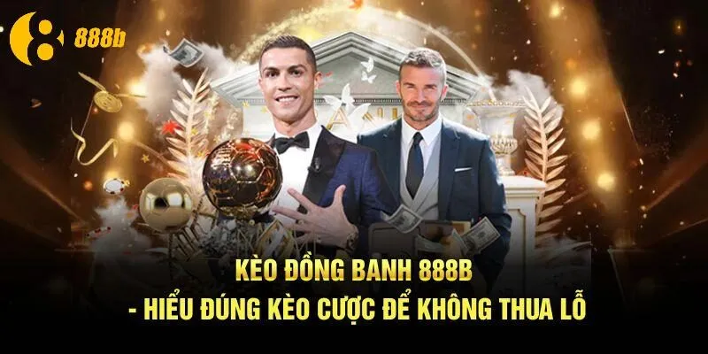 Kèo Đồng Banh 888B - Hiểu Đúng Kèo Cược Để Không Thua Lỗ