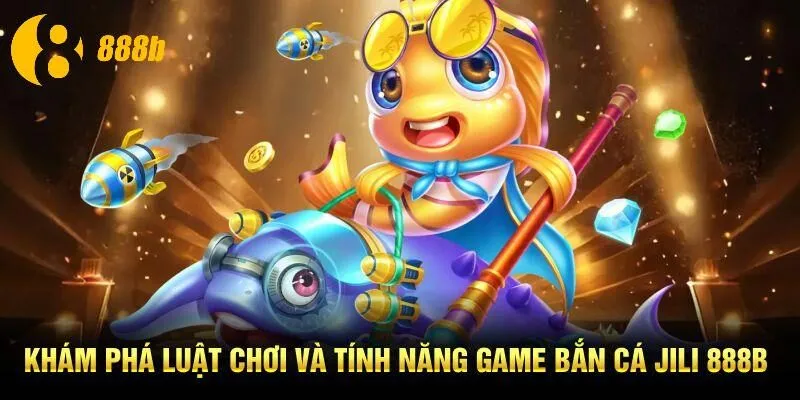 Khám phá luật chơi và tính năng game bắn cá JiLi 888B