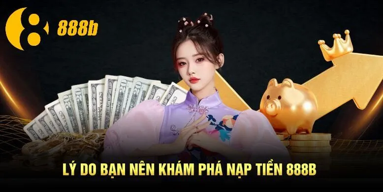 Lý do bạn nên khám phá nạp tiền 888B