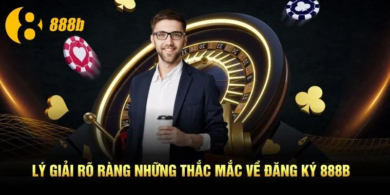 Lý giải rõ ràng những thắc mắc về đăng ký 888B