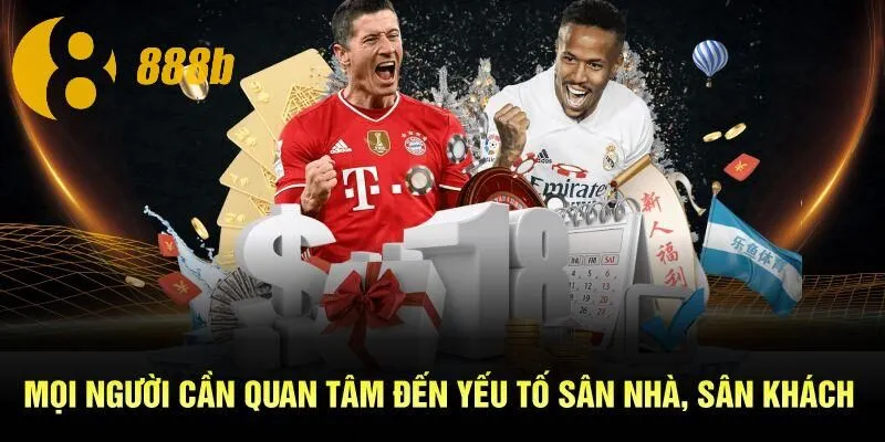 Mọi người cần quan tâm đến yếu tố sân nhà, sân khách 