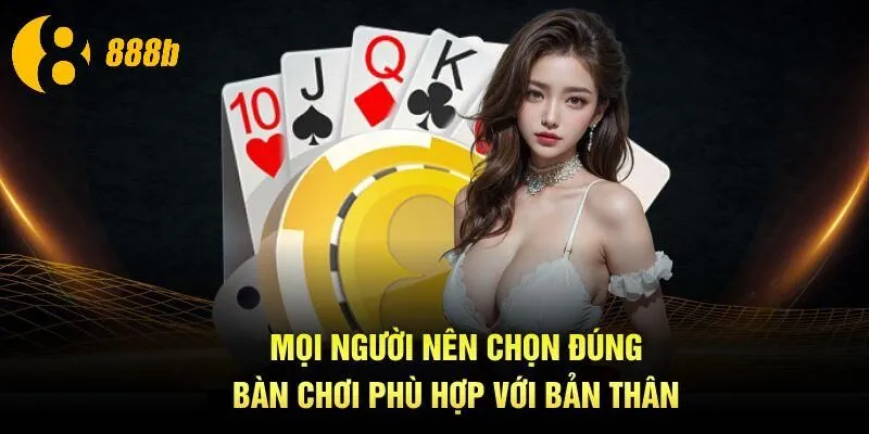 Mọi người nên chọn đúng bàn chơi phù hợp với bản thân