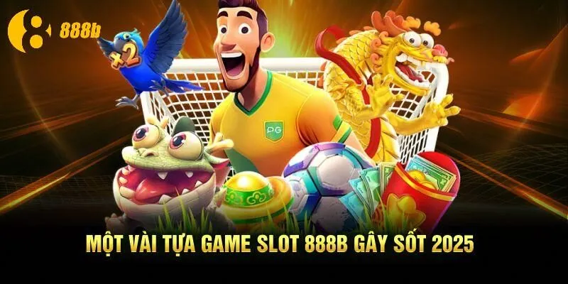 Một vài tựa game Slot 888B gây sốt 2025