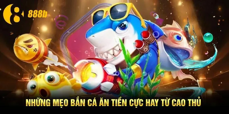 Những mẹo bắn cá ăn tiền cực hay từ cao thủ