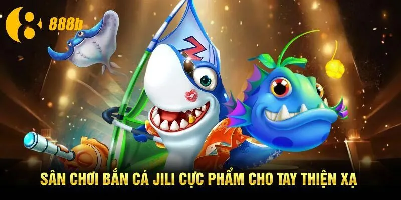 Sân chơi bắn cá JiLi cực phẩm cho tay thiện xạ