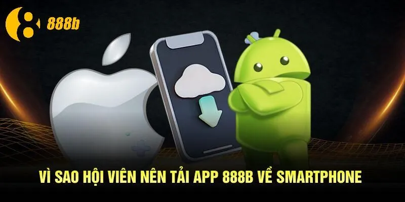 Vì sao hội viên nên tải app 888B về smartphone